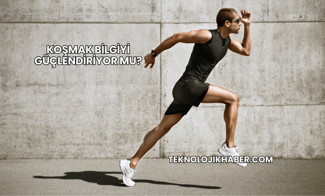 Koşmak Bilgiyi Güçlendiriyor mu?