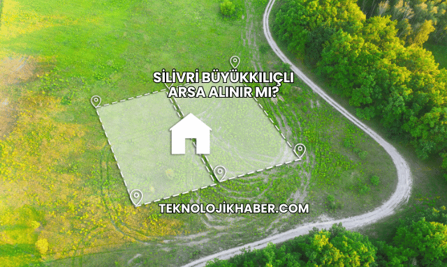 Silivri Büyükkılıçlı Arsa Alınır mı?